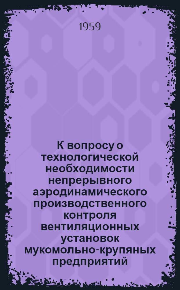 К вопросу о технологической необходимости непрерывного аэродинамического производственного контроля вентиляционных установок мукомольно-крупяных предприятий : Автореферат дис. на соискание учен. степени кандидата техн. наук