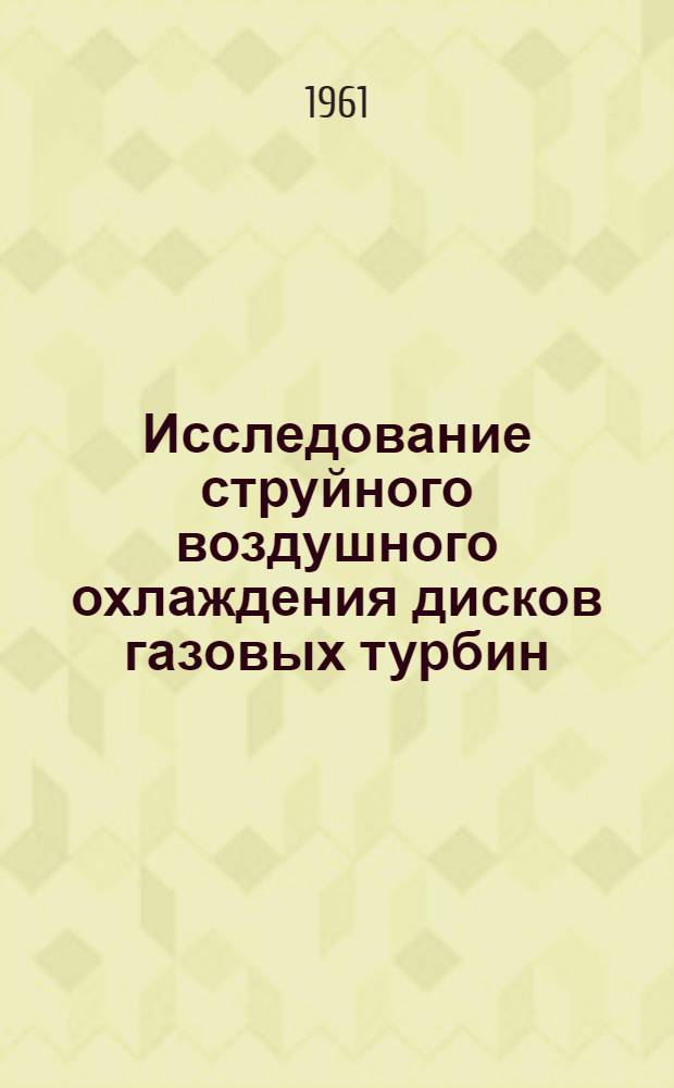 Исследование струйного воздушного охлаждения дисков газовых турбин : Доклад канд. физ.-мат. наук Л.А. Дорфмана и инж. Ю.С. Ошерова