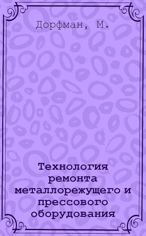 Технология ремонта металлорежущего и прессового оборудования