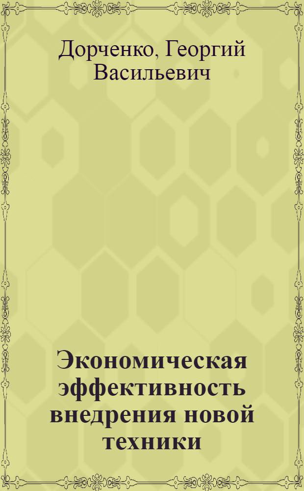 Экономическая эффективность внедрения новой техники : Пособие по экон. части дипломных проектов : Фак.: машиностроит. : Специальности: "автомобили и тракторы", "автомобильный транспорт"