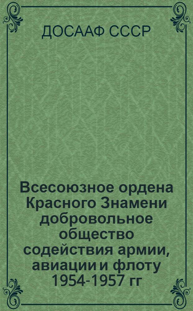 Всесоюзное ордена Красного Знамени добровольное общество содействия армии, авиации и флоту 1954-1957 гг. (в цифрах) : Делегату Всесоюз. съезда ДОСААФ