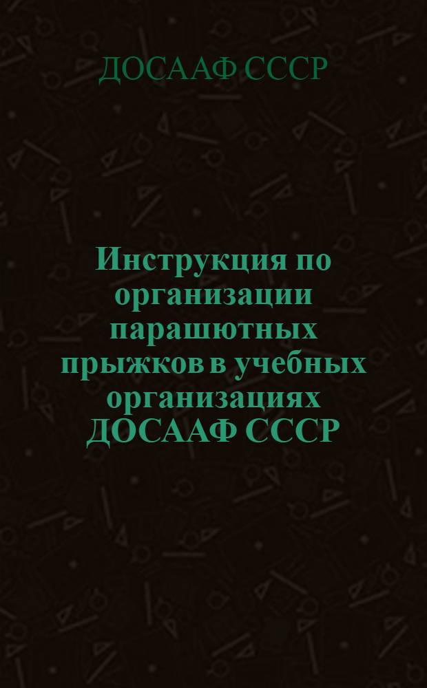 Инструкция по организации парашютных прыжков в учебных организациях ДОСААФ СССР : Утв. 22/I 1960 г.
