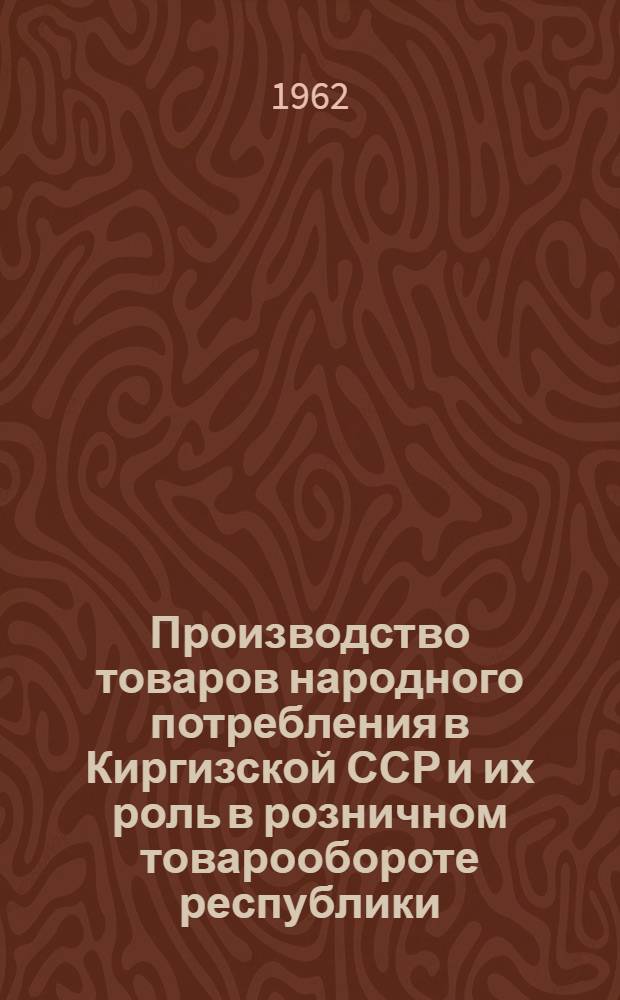 Производство товаров народного потребления в Киргизской ССР и их роль в розничном товарообороте республики : Автореферат дис. на соискание учен. степени кандидата экон. наук
