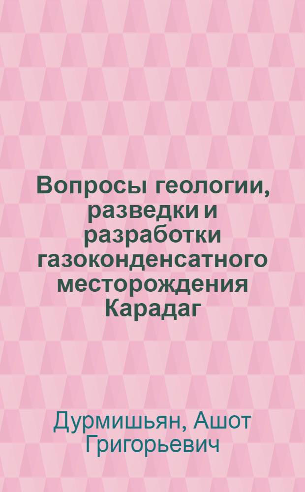 Вопросы геологии, разведки и разработки газоконденсатного месторождения Карадаг : Автореферат дис. на соискание учен. степени кандидата геол.-минералогич. наук