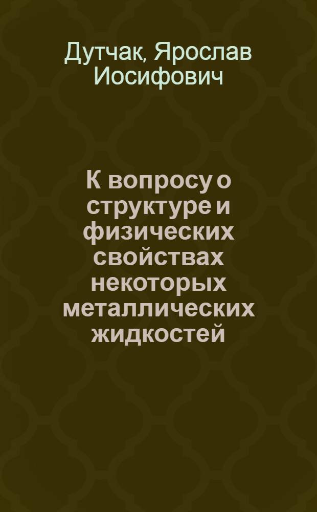 К вопросу о структуре и физических свойствах некоторых металлических жидкостей : Автореферат дис. на соискание учен. степени кандидата физ.-мат. наук