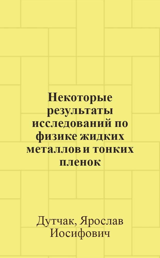 Некоторые результаты исследований по физике жидких металлов и тонких пленок : Автореферат дис. на соискание учен. степени д-ра физ.-мат. наук