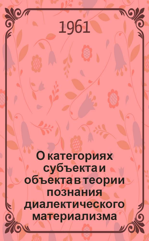 О категориях субъекта и объекта в теории познания диалектического материализма : Автореферат дис. на соискание учен. степени кандидата философ. наук