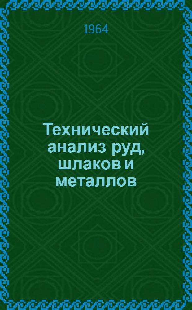 Технический анализ руд, шлаков и металлов : (Контроль хим. состава материалов металлург. производства) Лабораторное руководство Вып. 1-. Вып. 4 : Анализ железных сплавов (чугунов, сталей и ферросплавов)