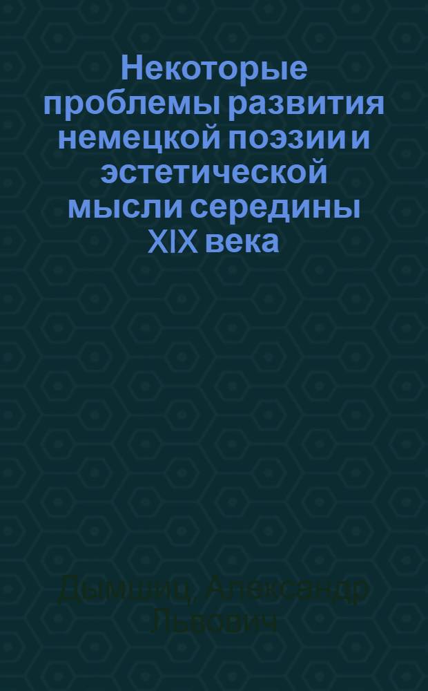 Некоторые проблемы развития немецкой поэзии и эстетической мысли середины XIX века : Реферативный доклад на основе печ. работ, представл. к защите в качестве диссертации на соискание учен. степени д-ра филол. наук