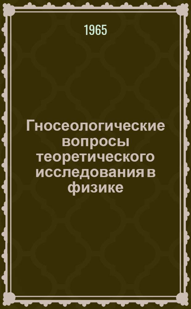 Гносеологические вопросы теоретического исследования в физике : Автореферат дис. на соискание учен. степени кандидата философ. наук