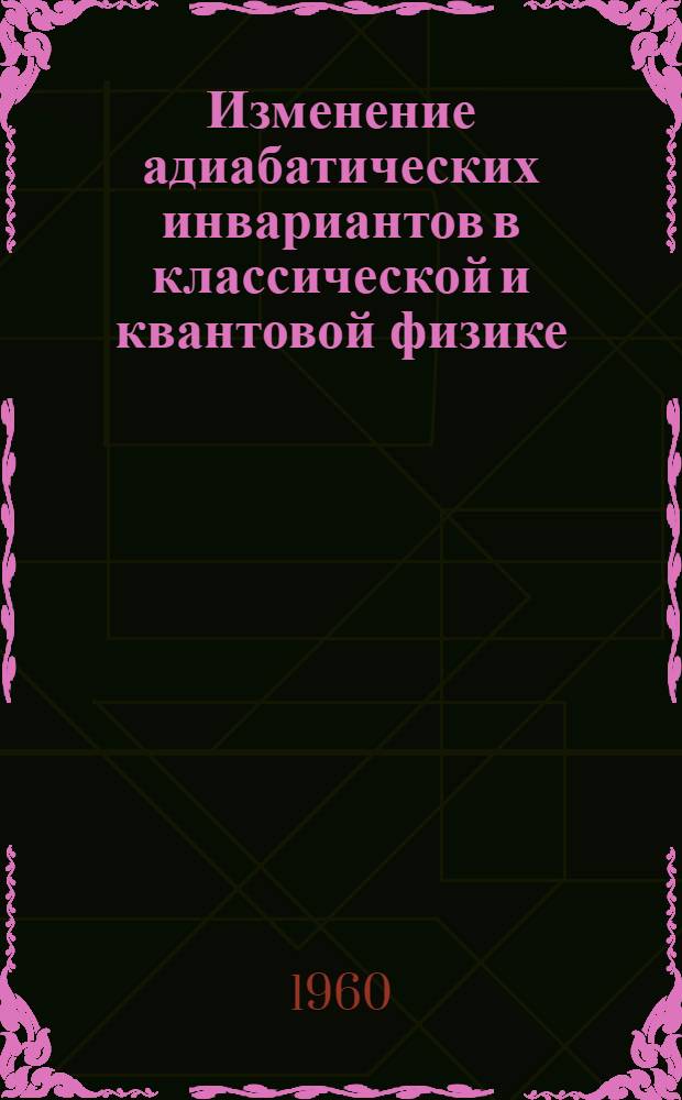 Изменение адиабатических инвариантов в классической и квантовой физике : Автореферат дис. на соискание учен. степени кандидата физ.-мат. наук