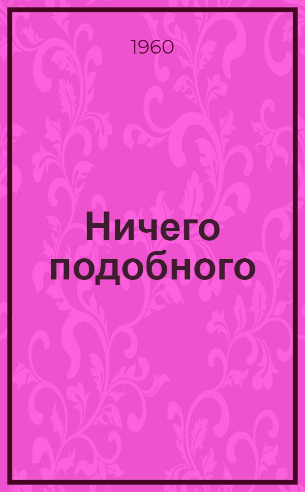 Ничего подобного : Комедия в 25 явлениях, видениях и снах