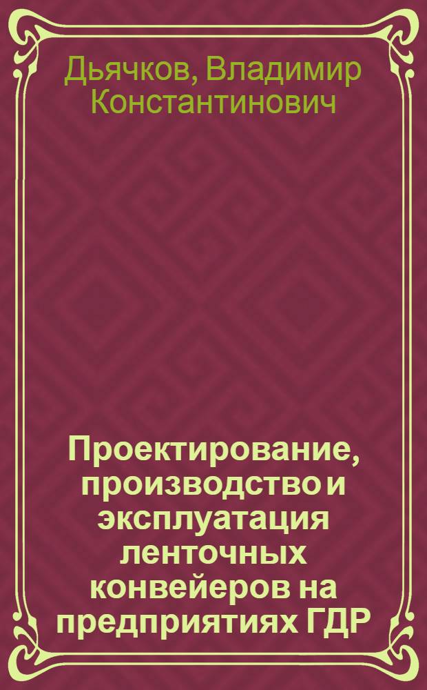 Проектирование, производство и эксплуатация ленточных конвейеров на предприятиях ГДР : Отчет о командировке