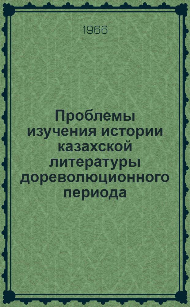 Проблемы изучения истории казахской литературы дореволюционного периода (XVIII, XIX и начало XX вв.) : Автореферат дис. на соискание учен. степени д-ра филол. наук