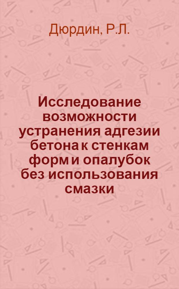 Исследование возможности устранения адгезии бетона к стенкам форм и опалубок без использования смазки : Автореферат дис. на соискание учен. степени канд. техн. наук : (484)