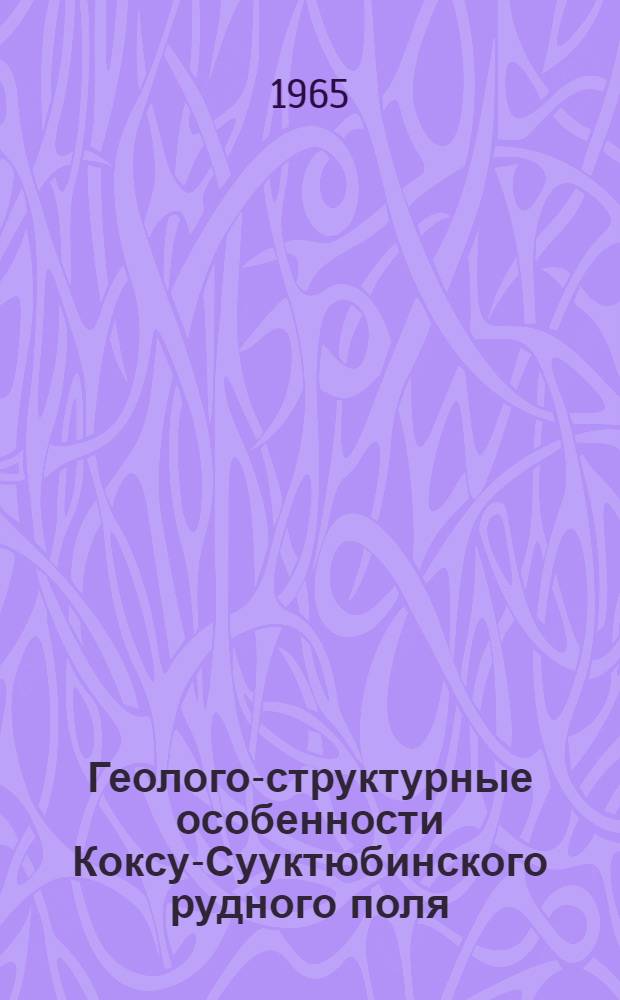 Геолого-структурные особенности Коксу-Сууктюбинского рудного поля (Джунгарский Алатау) : Автореферат дис. на соискание учен. степени кандидата геол.-минерал. наук
