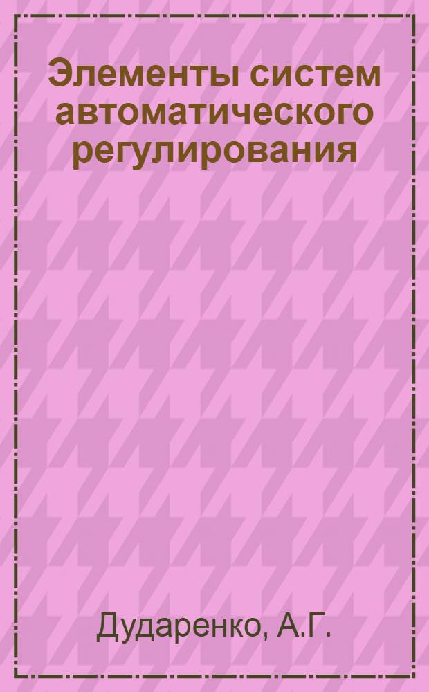 Элементы систем автоматического регулирования : Учеб. пособие : Ч. 1