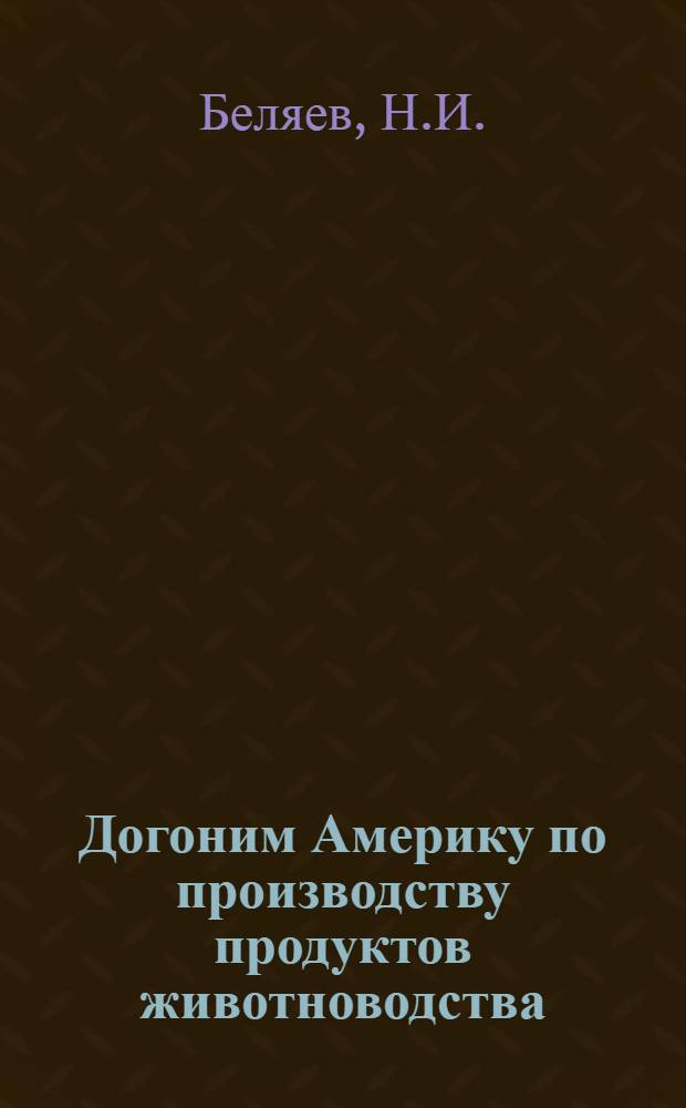 Догоним Америку по производству продуктов животноводства : [Вып. 1-15. [Вып. 1] : Всемерно развивать социалистическое животноводство в Казахстане
