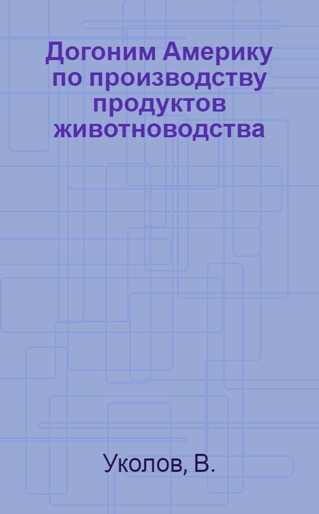 Догоним Америку по производству продуктов животноводства : [Вып. 1-15. [Вып. 15] : Развиваем птицеводство