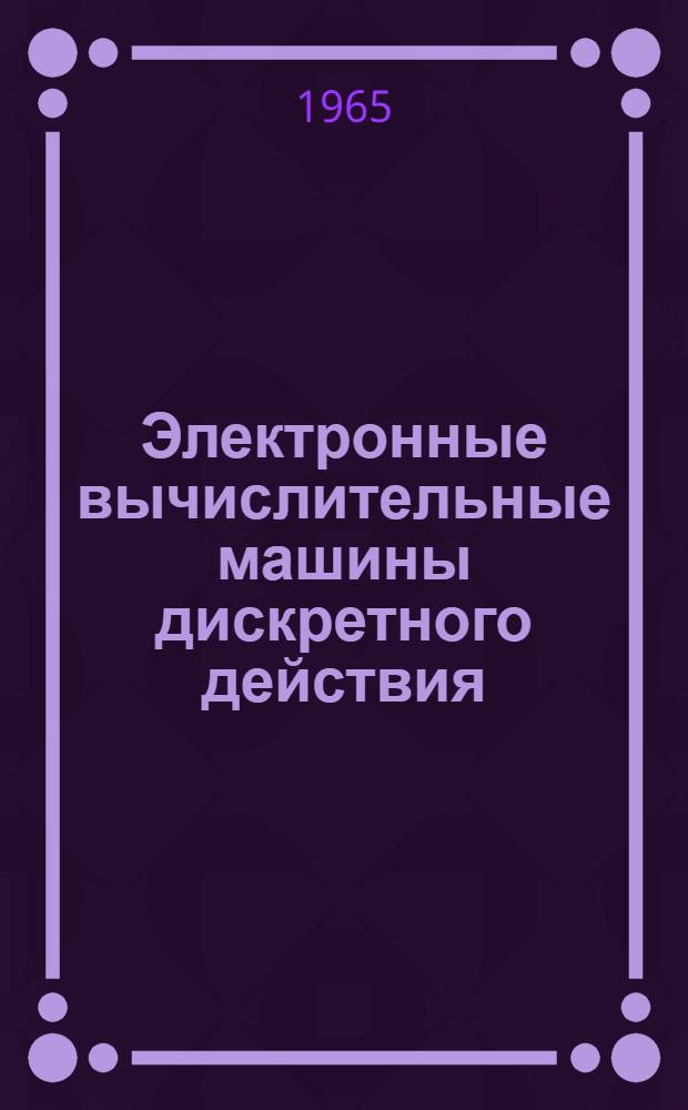 Электронные вычислительные машины дискретного действия : (Конспект лекций) Вып. 2. Вып. 2. Ч. 2
