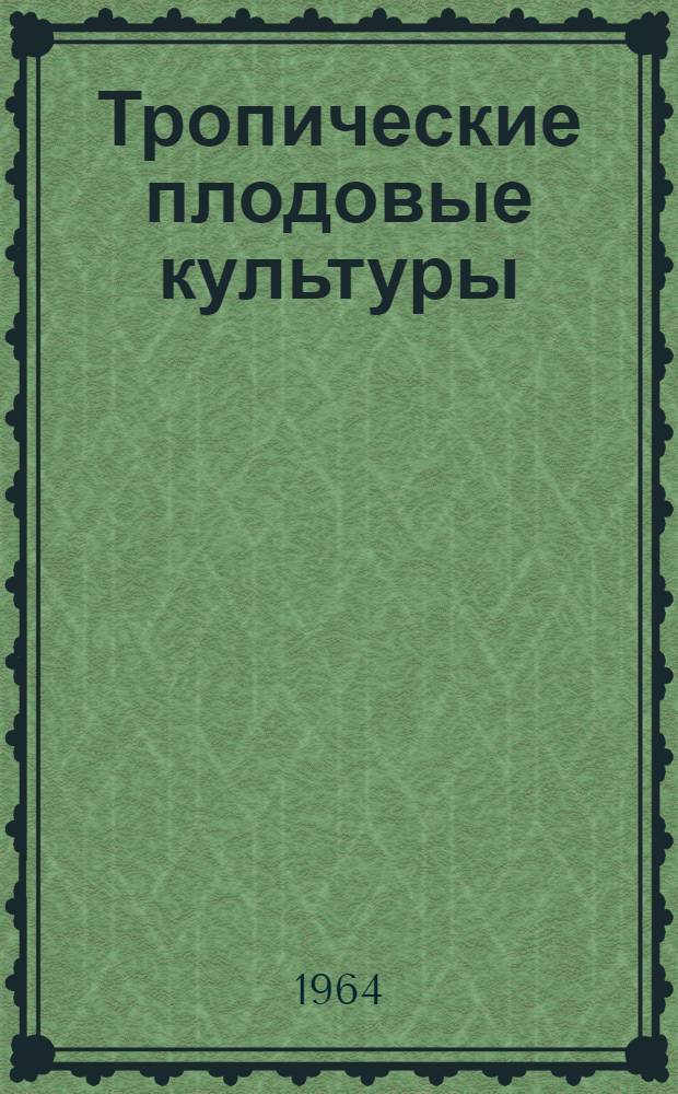 Тропические плодовые культуры : Учеб. пособие : Для студентов 3 и 4 курсов с.-х. фак. : В 2 ч. : Ч. 1-