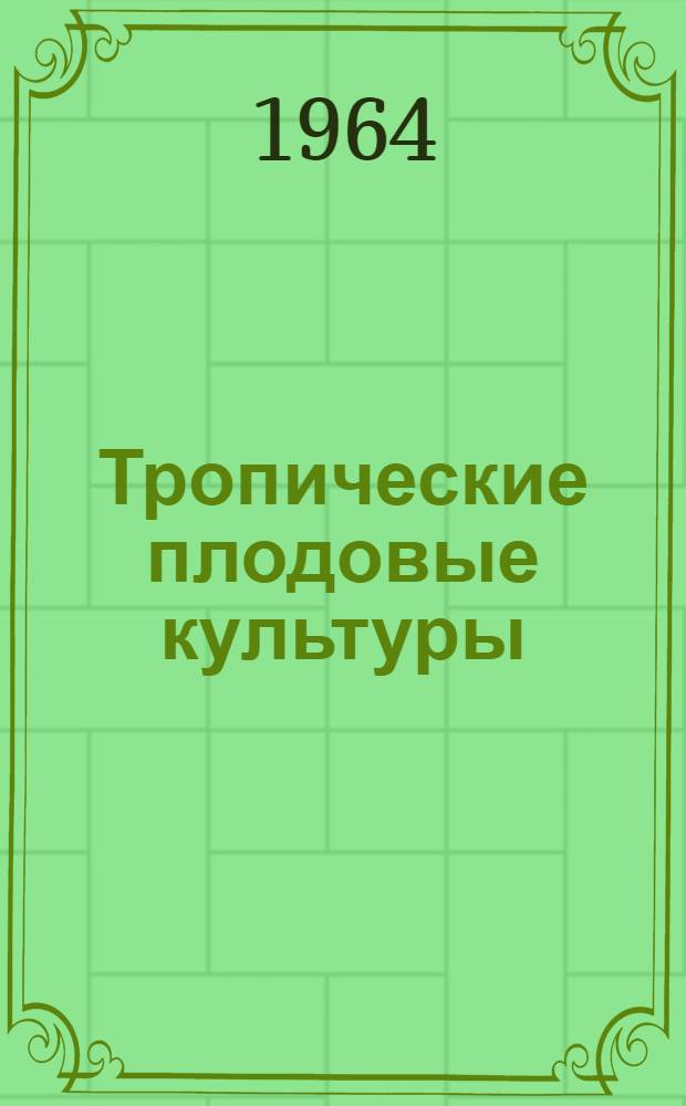 Тропические плодовые культуры : [Учеб. пособие Для студентов 3 и 4 курсов с.-х. фак. В 2 ч.] Ч. 1-. Ч. 1