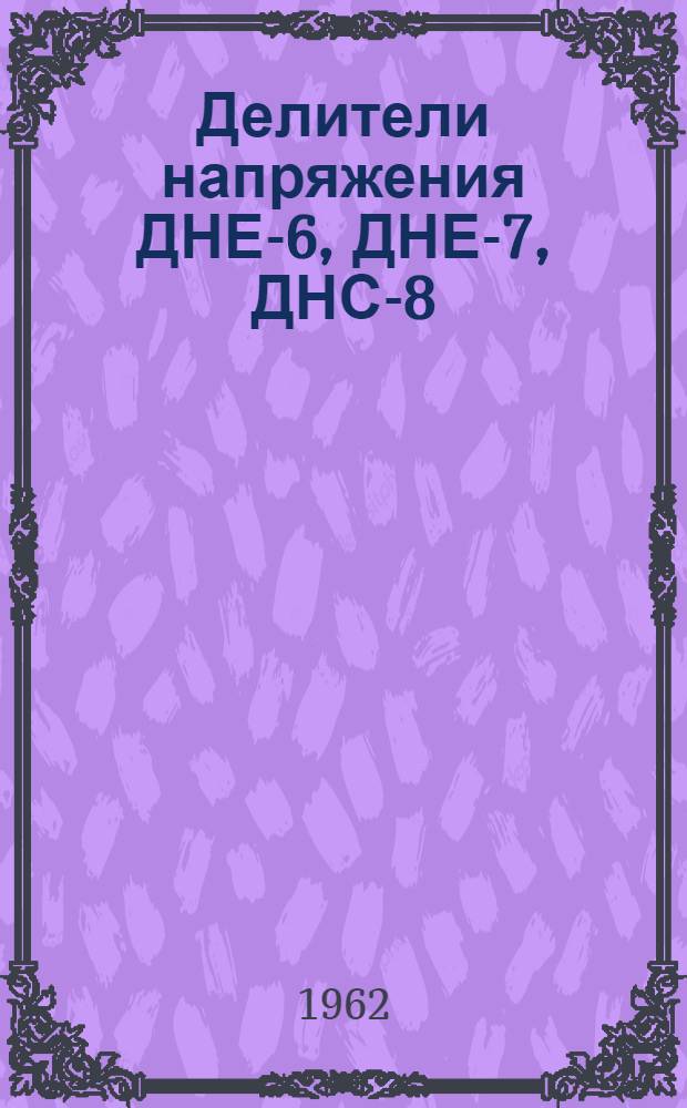Делители напряжения ДНЕ-6, ДНЕ-7, ДНС-8 : Паспорт, описание и инструкция по эксплуатации
