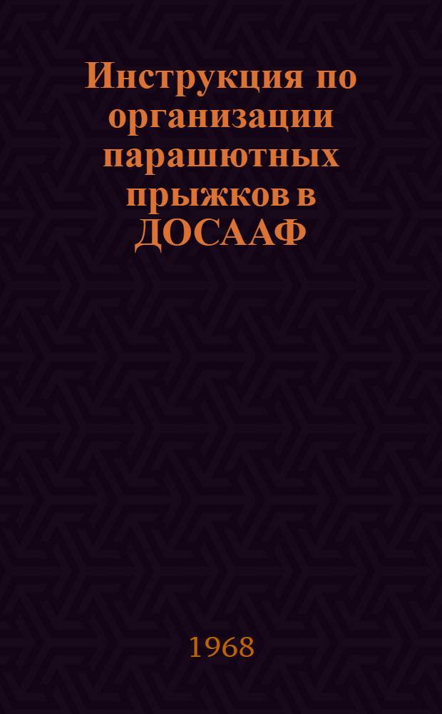 Инструкция по организации парашютных прыжков в ДОСААФ : Утв. 19/VI 1968 г