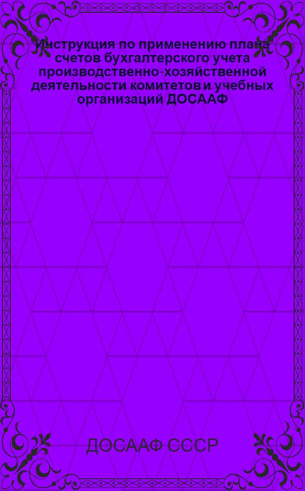 Инструкция по применению плана счетов бухгалтерского учета производственно-хозяйственной деятельности комитетов и учебных организаций ДОСААФ