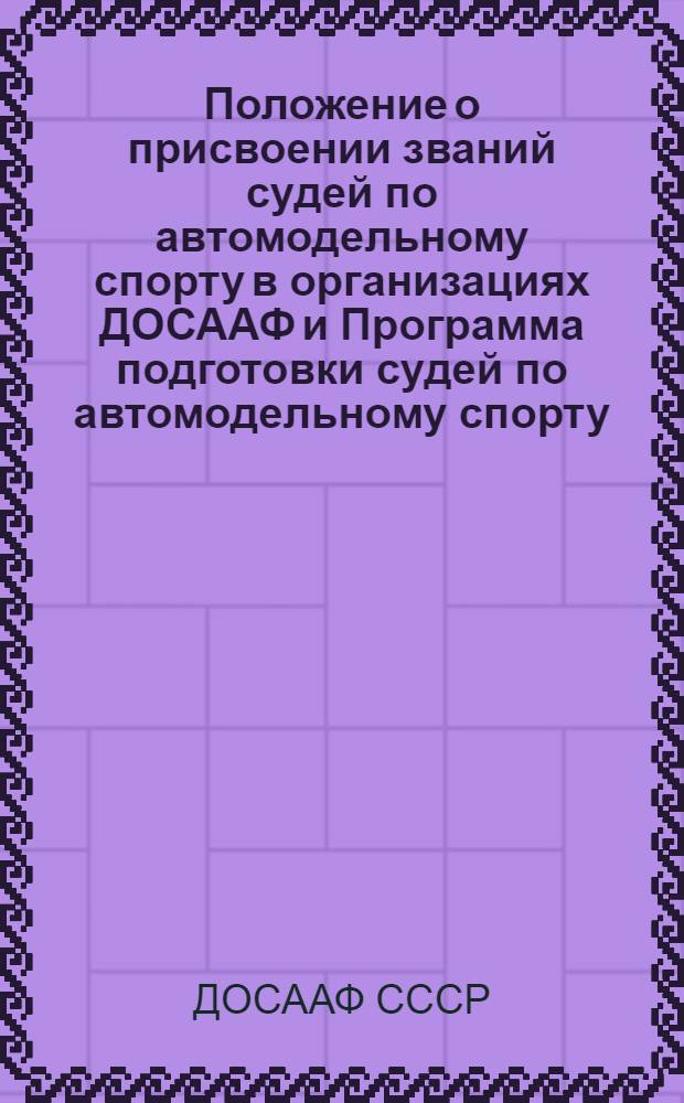 Положение о присвоении званий судей по автомодельному спорту в организациях ДОСААФ и Программа подготовки судей по автомодельному спорту