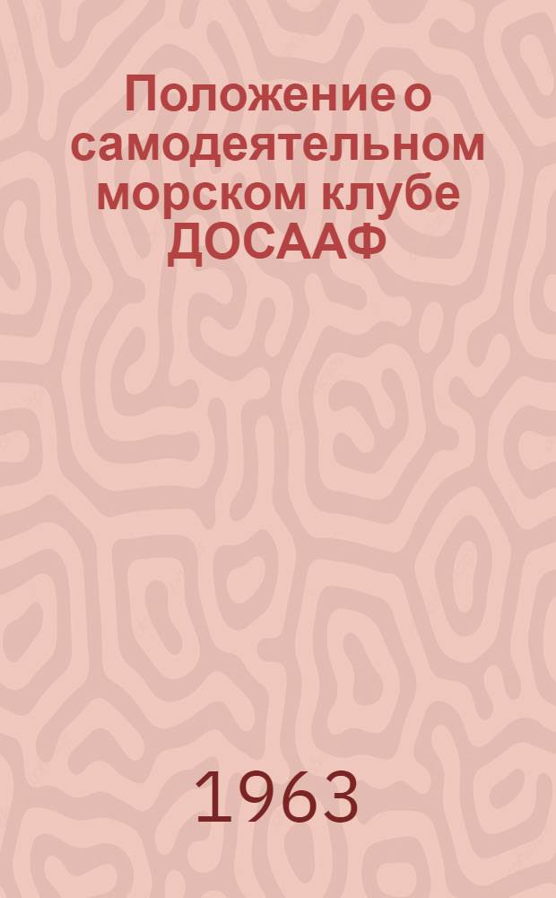 Положение о самодеятельном морском клубе ДОСААФ : Утв. 23/V 1963 г.