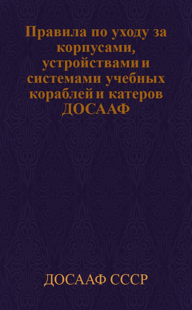 Правила по уходу за корпусами, устройствами и системами учебных кораблей и катеров ДОСААФ : Утв. 20/V 1959 г.