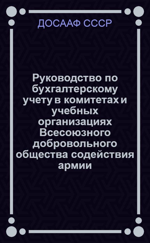 Руководство по бухгалтерскому учету в комитетах и учебных организациях Всесоюзного добровольного общества содействия армии, авиации и флоту (ДОСААФ СССР)