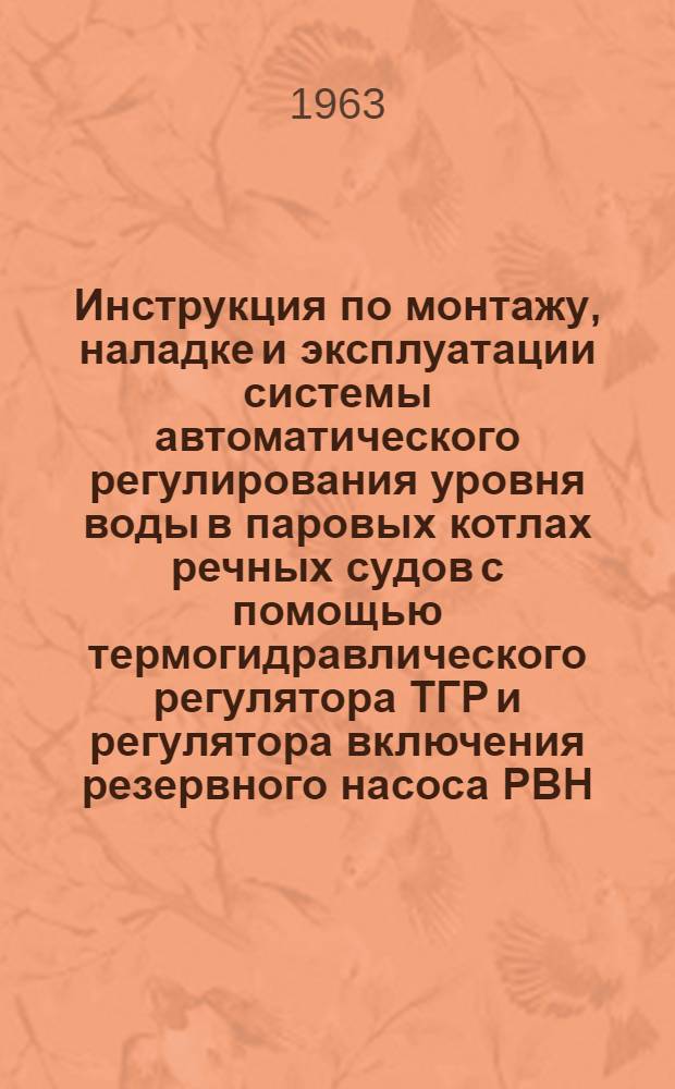 Инструкция по монтажу, наладке и эксплуатации системы автоматического регулирования уровня воды в паровых котлах речных судов с помощью термогидравлического регулятора ТГР и регулятора включения резервного насоса РВН