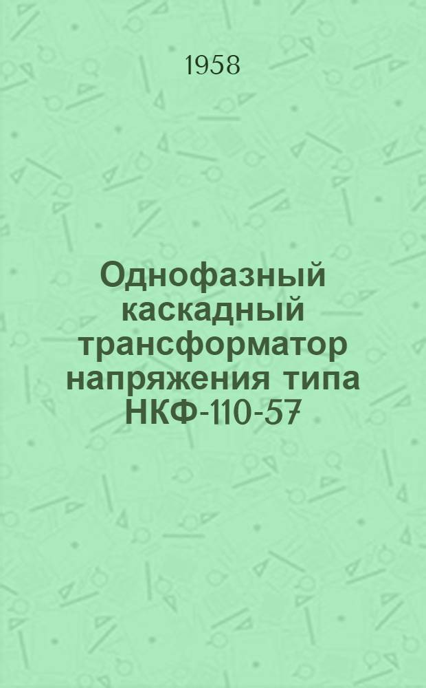 Однофазный каскадный трансформатор напряжения типа НКФ-110-57 : Из опыта работы Моск. трансформаторного завода им. В.В. Куйбышева
