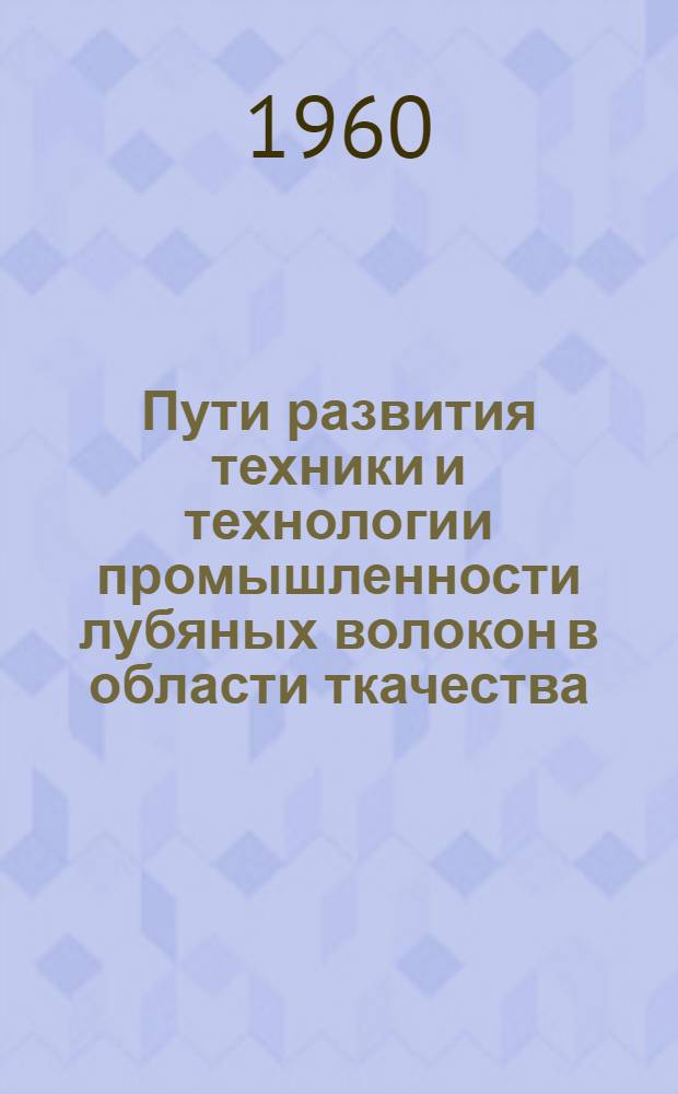Пути развития техники и технологии промышленности лубяных волокон в области ткачества : Доклад ..