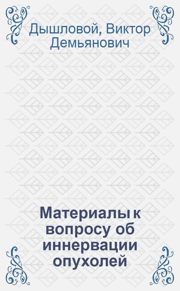 Материалы к вопросу об иннервации опухолей : Автореферат дис. на соискание учен. степени доктора мед. наук