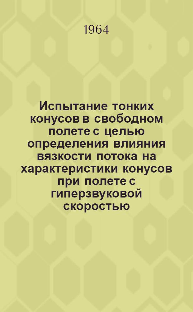 Испытание тонких конусов в свободном полете с целью определения влияния вязкости потока на характеристики конусов при полете с гиперзвуковой скоростью