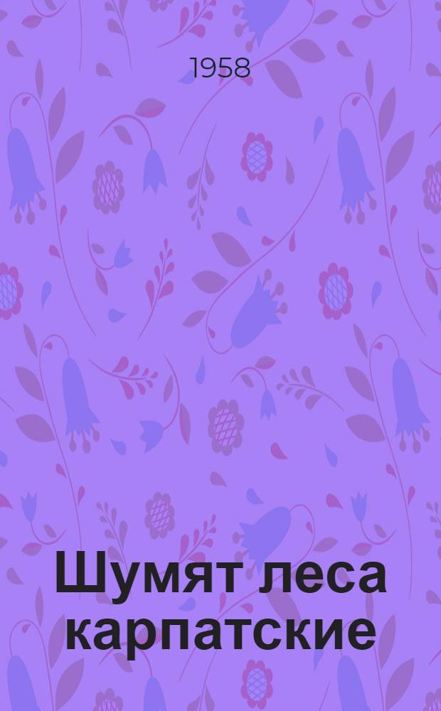 Шумят леса карпатские : Стихи
