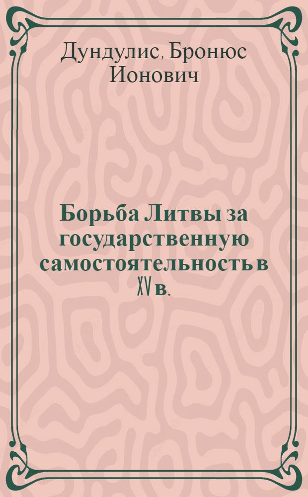 Борьба Литвы за государственную самостоятельность в XV в. : Автореферат дис. на соискание учен. степени д-ра ист. наук
