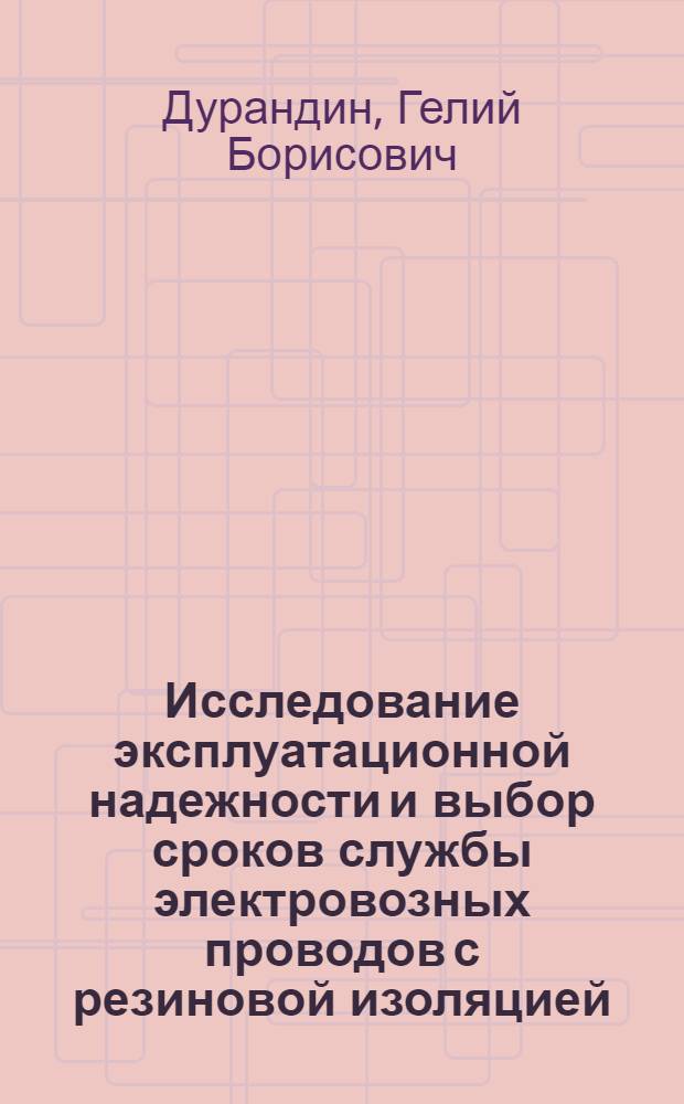 Исследование эксплуатационной надежности и выбор сроков службы электровозных проводов с резиновой изоляцией : Автореферат дис. на соискание учен. степени канд. техн. наук