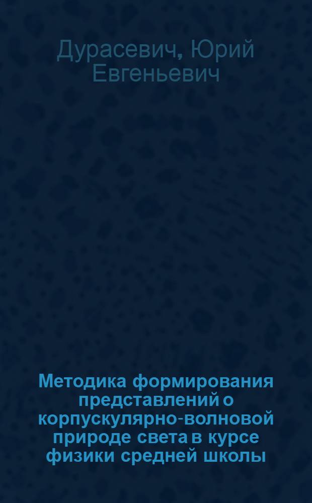Методика формирования представлений о корпускулярно-волновой природе света в курсе физики средней школы : Автореферат дис. на соискание учен. степени кандидата пед. наук (по методике физики)