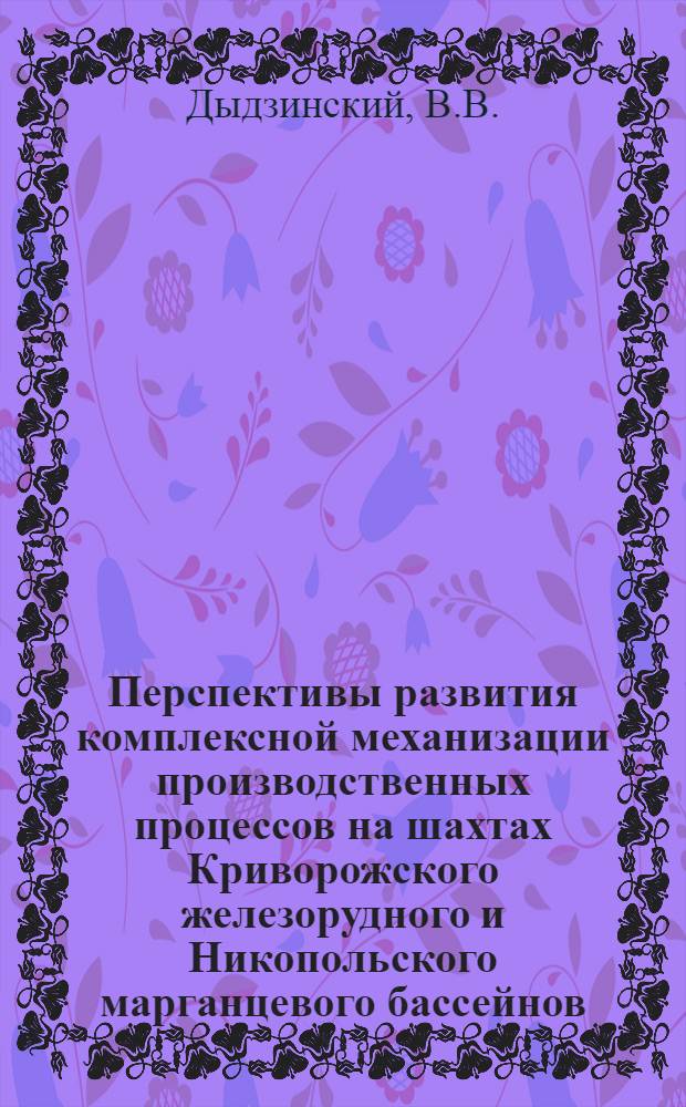 Перспективы развития комплексной механизации производственных процессов на шахтах Криворожского железорудного и Никопольского марганцевого бассейнов : (Тезисы доклада)