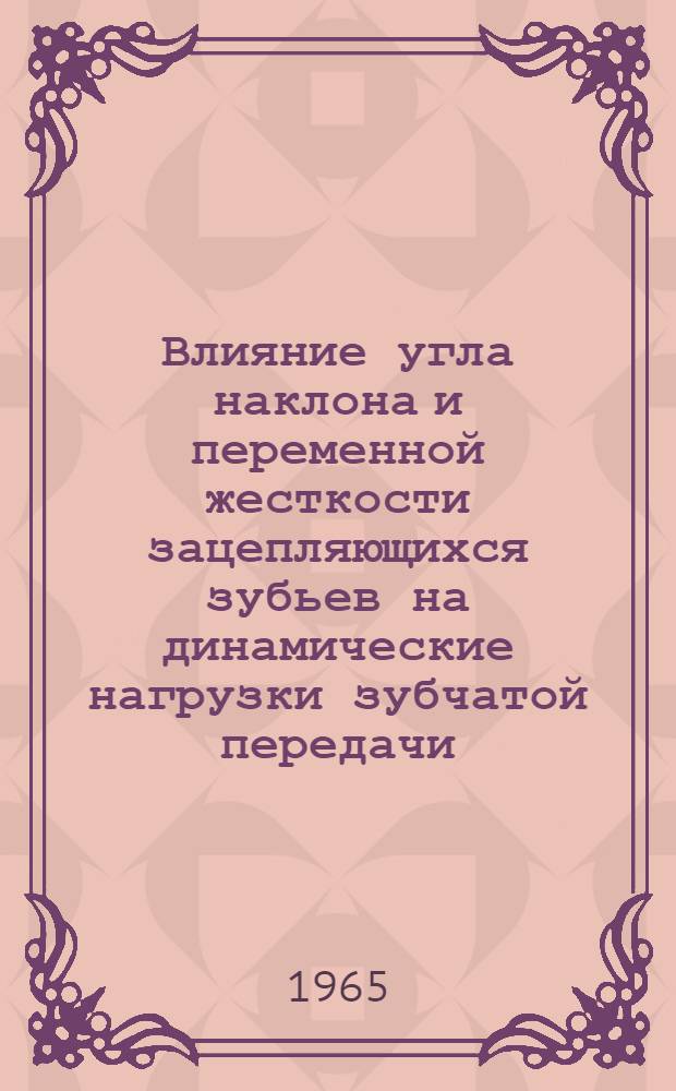 Влияние угла наклона и переменной жесткости зацепляющихся зубьев на динамические нагрузки зубчатой передачи : Автореферат дис. на соискание учен. степени кандидата техн. наук