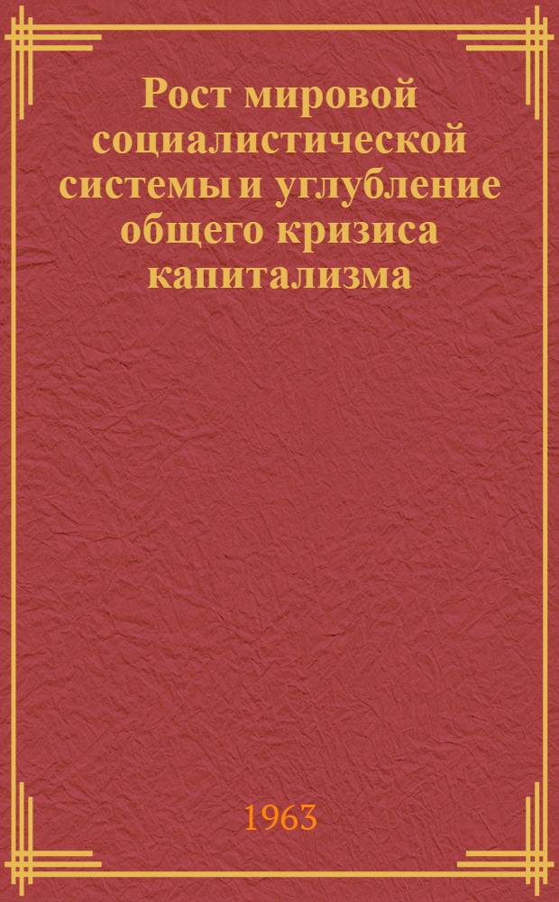 Рост мировой социалистической системы и углубление общего кризиса капитализма : Доклад по основным проблемам, рассматриваемым в совокупности опублик. работ, представл. на соискание учен. степени доктора экон. наук