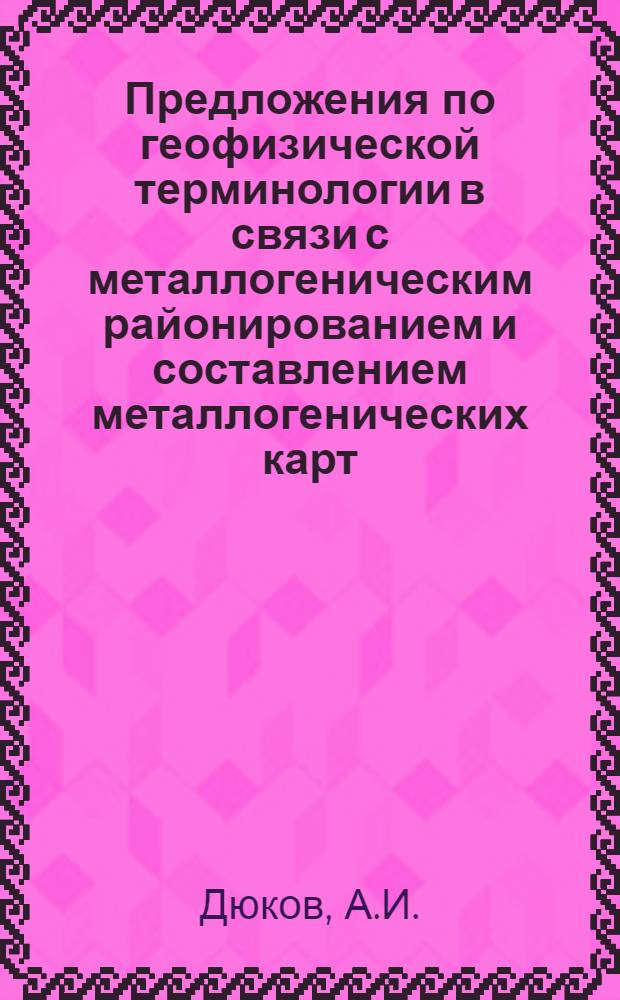 Предложения по геофизической терминологии в связи с металлогеническим районированием и составлением металлогенических карт