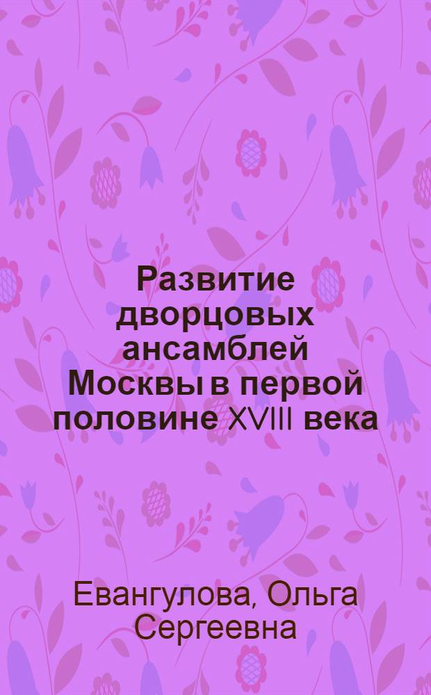 Развитие дворцовых ансамблей Москвы в первой половине XVIII века (Лефортово) : Автореферат дис., представл. на соискание учен. степени кандидата искусствоведения