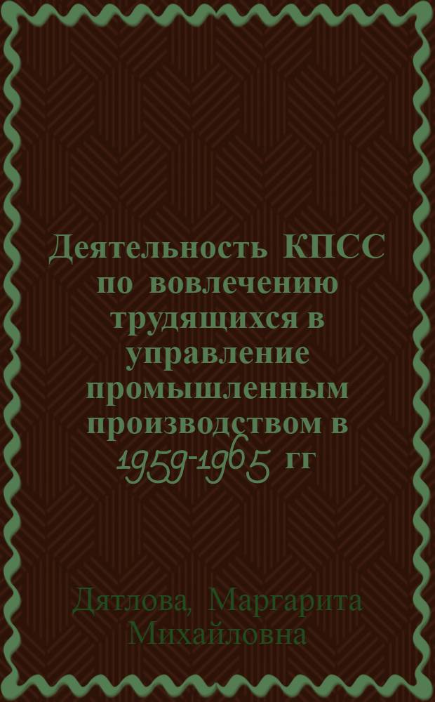 Деятельность КПСС по вовлечению трудящихся в управление промышленным производством в 1959-1965 гг. : (По материалам Ленингр. парт. организации) : Автореферат дис. на соискание учен. степени канд. ист. наук