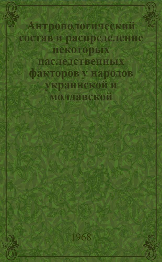 Антропологический состав и распределение некоторых наследственных факторов у народов украинской и молдавской (сравнительно с другими народами мира)