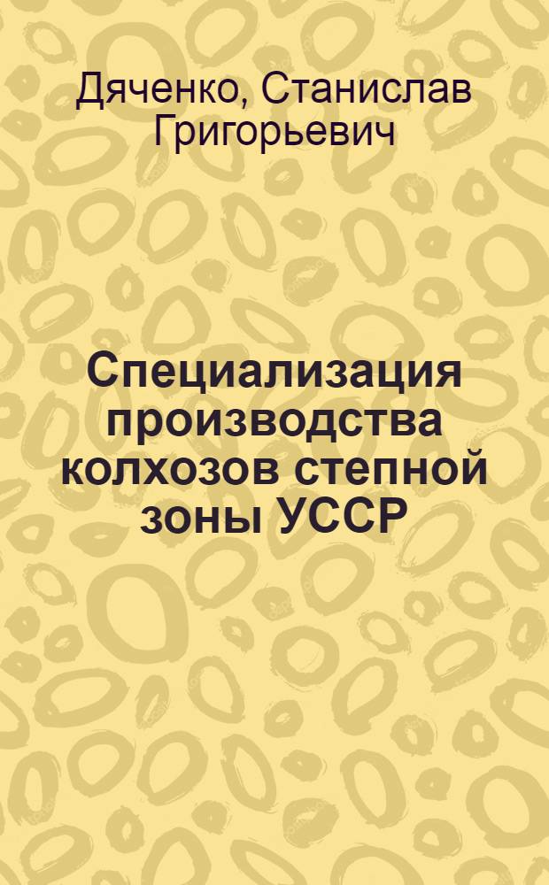 Специализация производства колхозов степной зоны УССР : Автореферат дис. на соискание учен. степени кандидата экон. наук